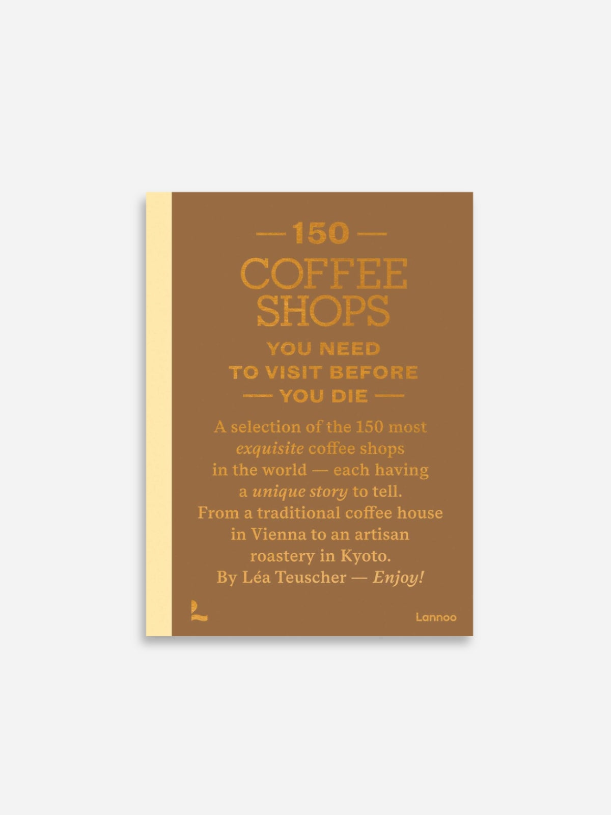 150 Coffee Shops You Need to Visit Before You Die Book
